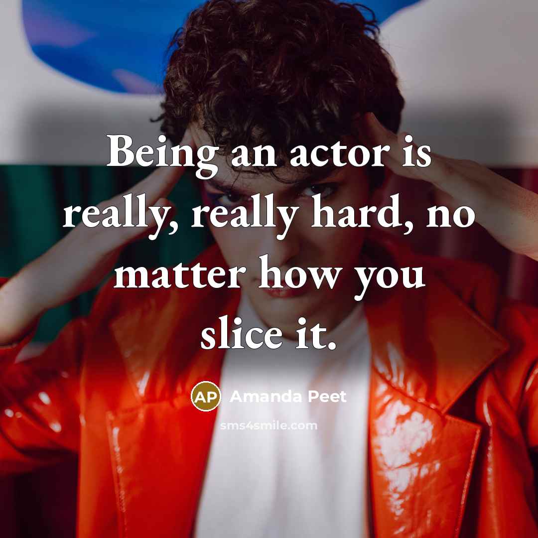 “Being an actor is really, really hard, no matter how you slice it.” quote by Amanda Peet