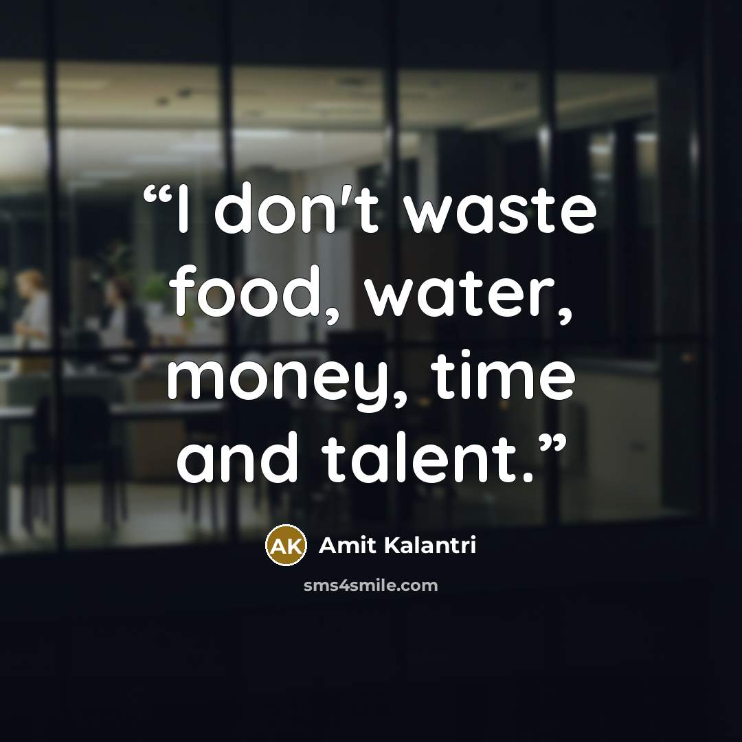 “I don't waste food, water, money, time and talent.” quote by Amit Kalantri