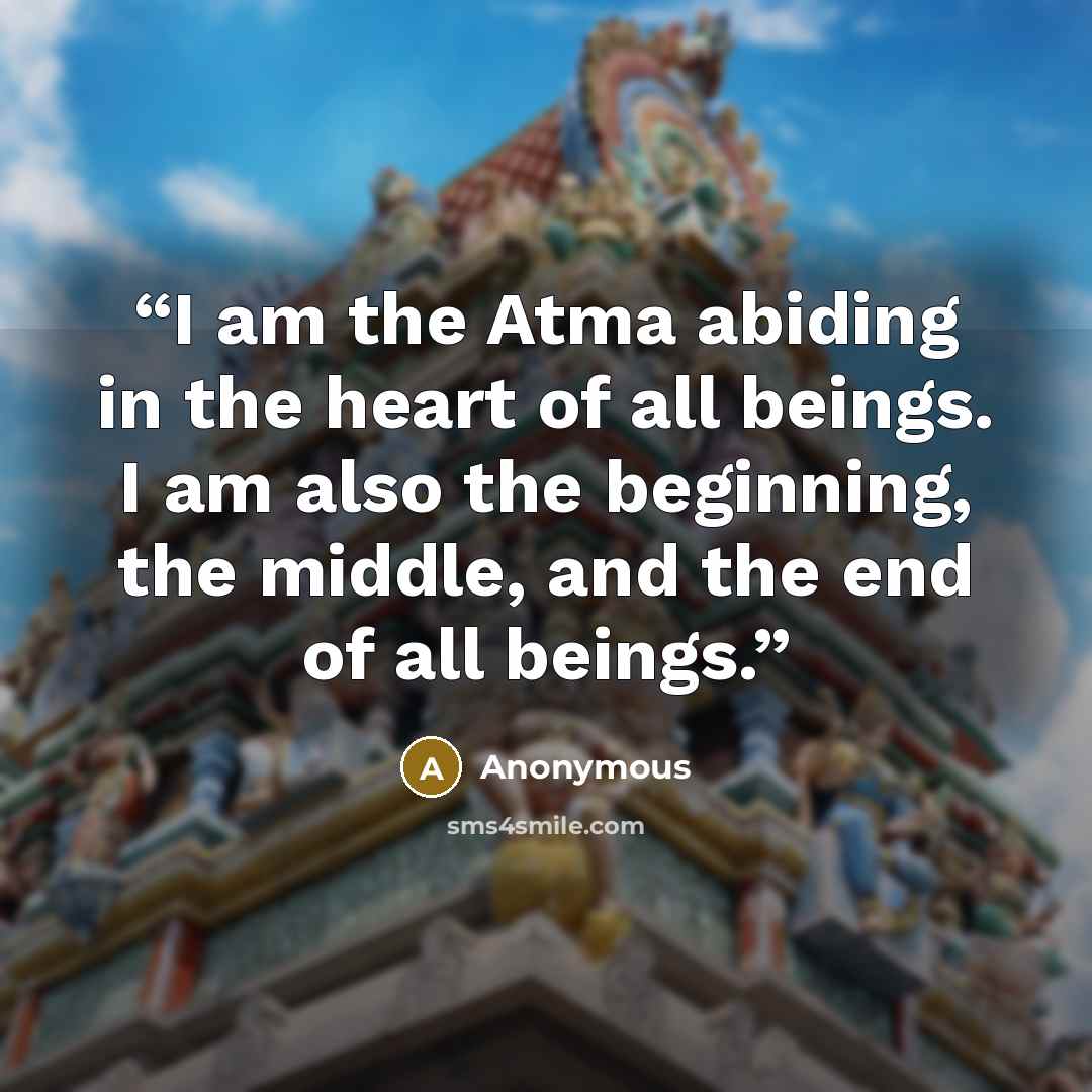 “I am the Atma abiding in the heart of all beings. I am also the beginning, the middle, and the end of all beings.” quote by Anonymous