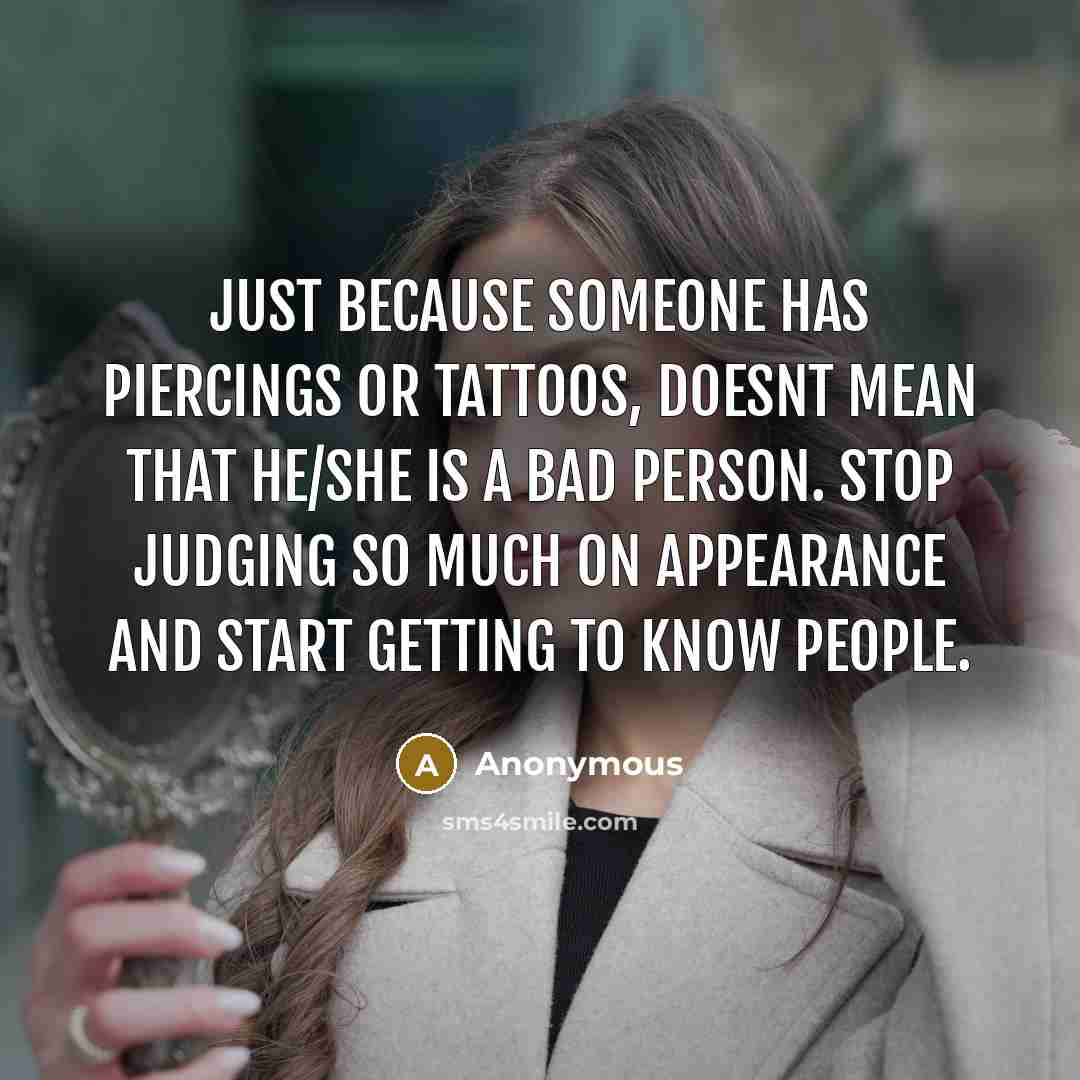 “Just because someone has piercings or tattoos, doesnt mean that he/she is a bad person. Stop judging so much on appearance and start getting to know people.” quote by Anonymous