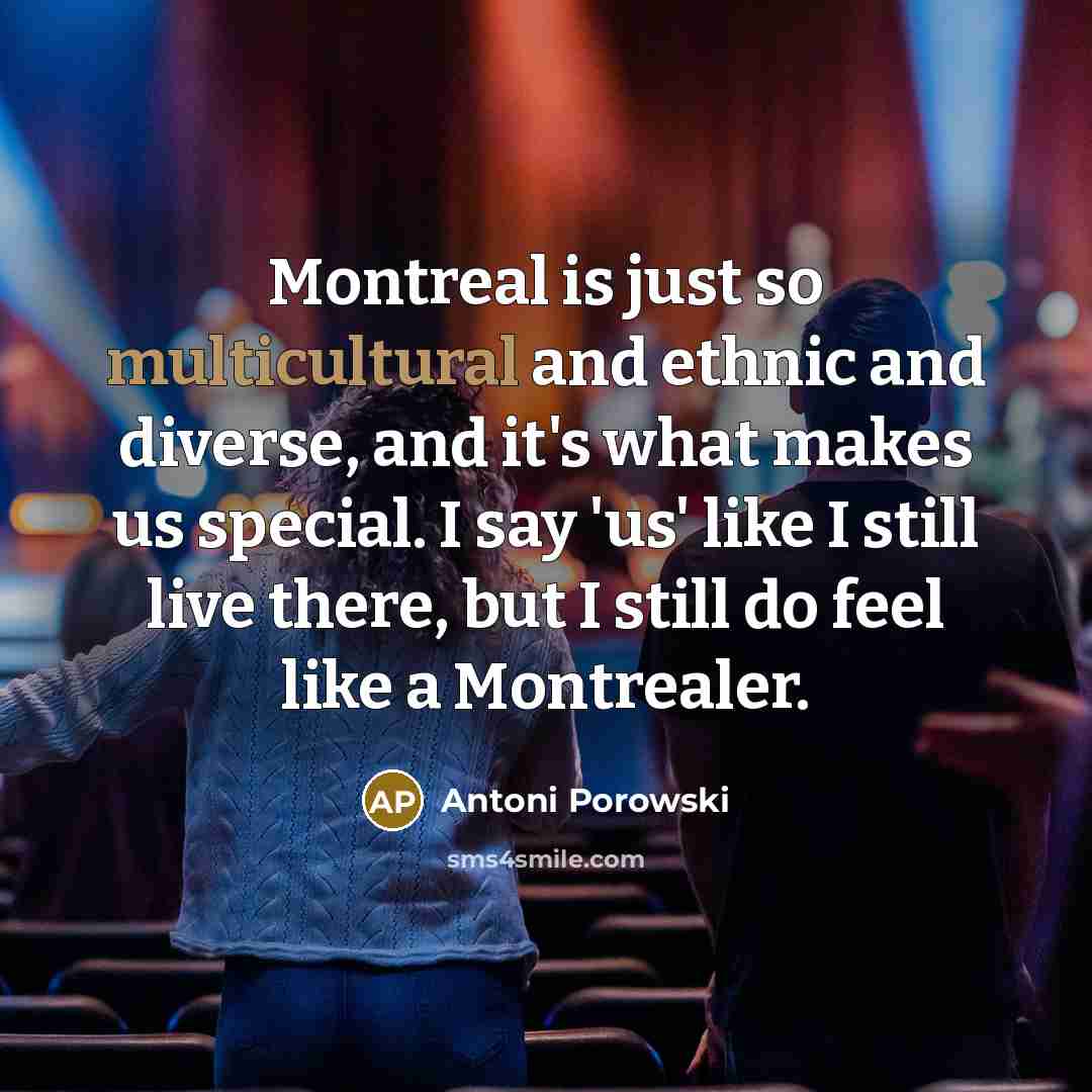 “Montreal is just so multicultural and ethnic and diverse, and it's what makes us special. I say 'us' like I still live there, but I still do feel like a Montrealer.” quote by Antoni Porowski