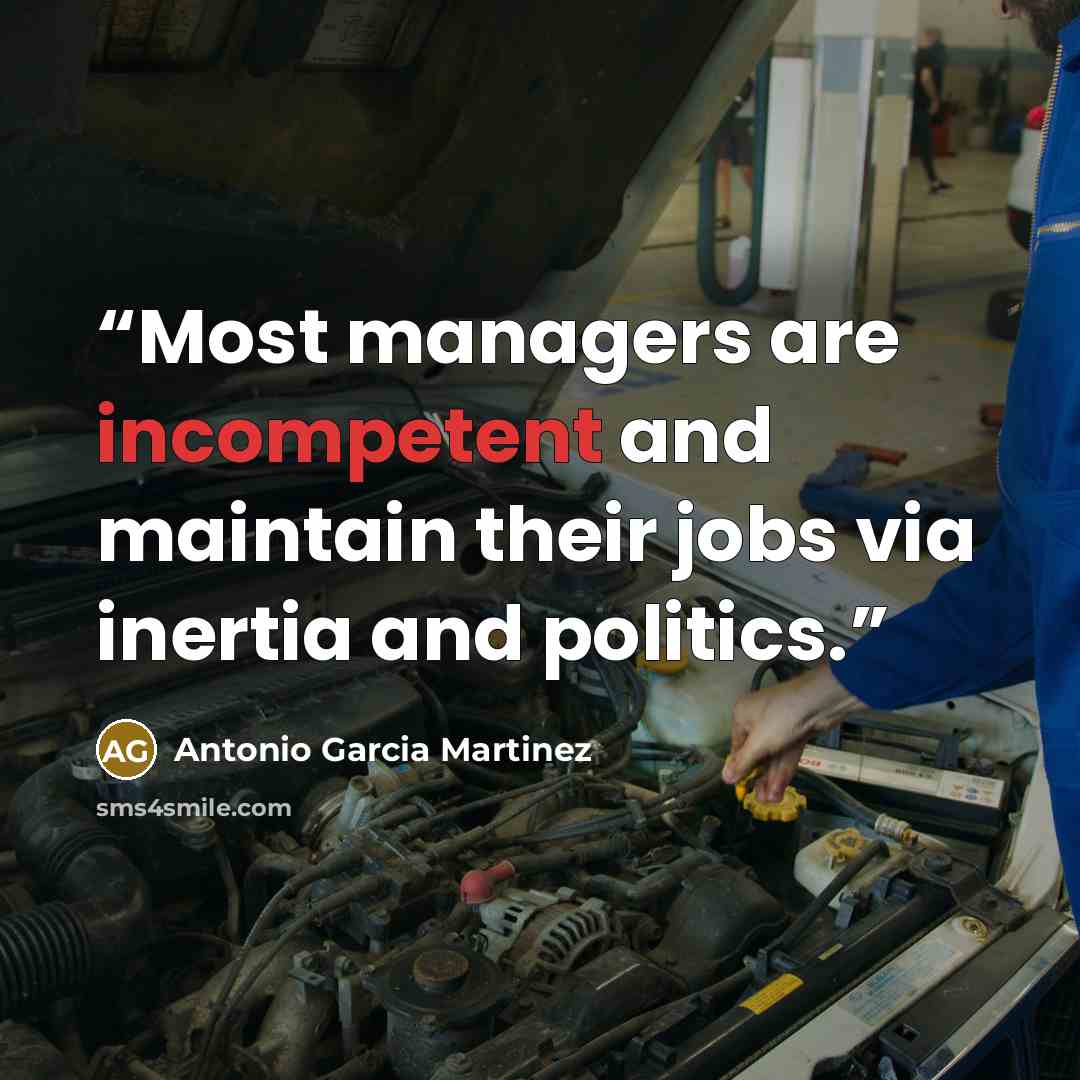 “Most managers are incompetent and maintain their jobs via inertia and politics.” quote by Antonio Garcia Martinez