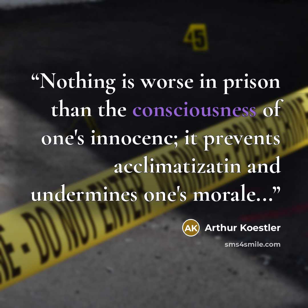 “Nothing is worse in prison than the consciousness of one's innocenc; it prevents acclimatizatin and undermines one's morale...” quote by Arthur Koestler