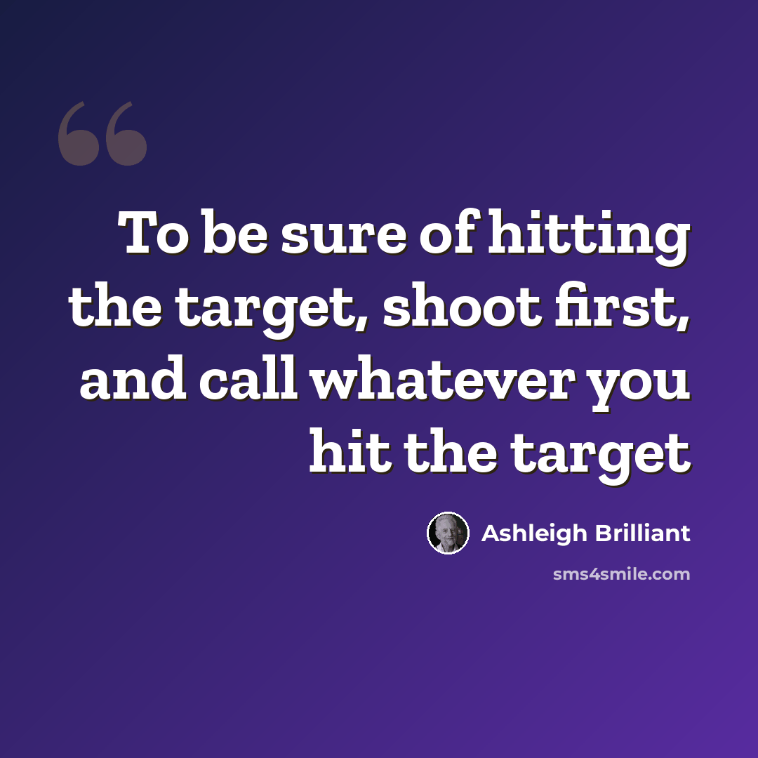 “To be sure of hitting the target, shoot first, and call whatever you hit the target” quote by Ashleigh Brilliant