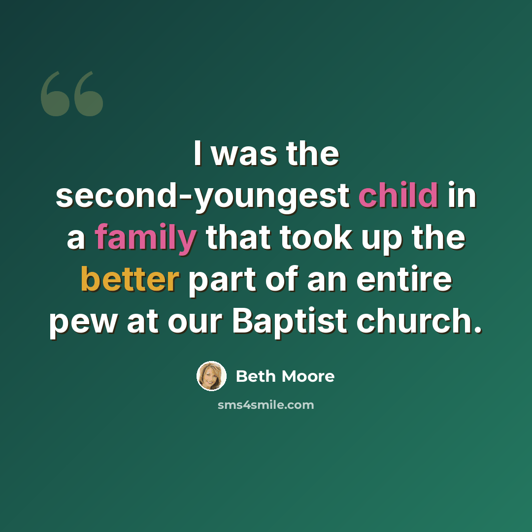 “I was the second-youngest child in a family that took up the better part of an entire pew at our Baptist church.” quote by Beth Moore