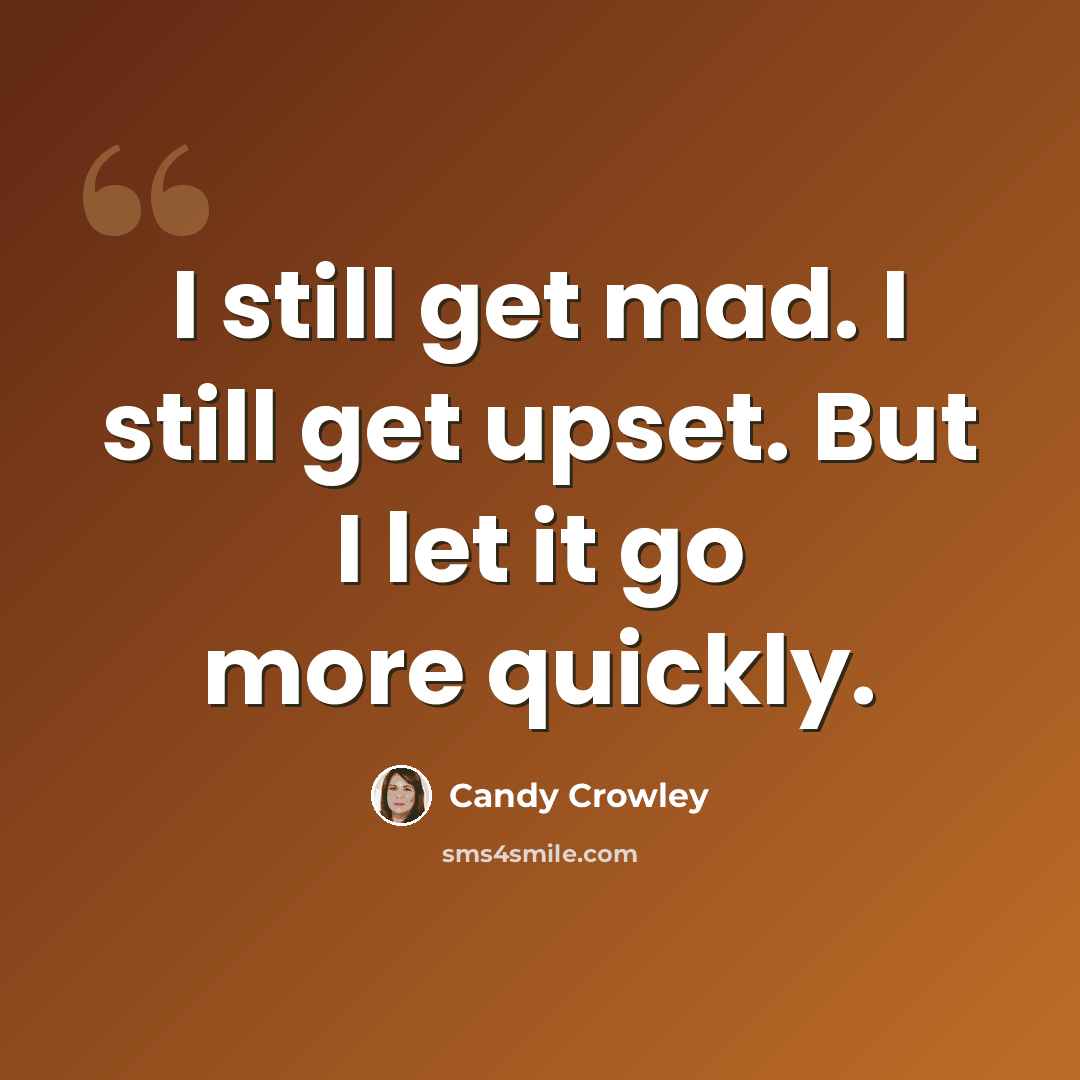 “I still get mad. I still get upset. But I let it go more quickly.” quote by Candy Crowley