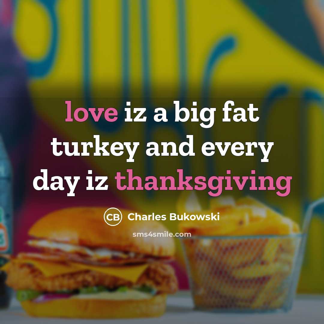 “love iz a big fat turkey and every day iz thanksgiving” quote by Charles Bukowski