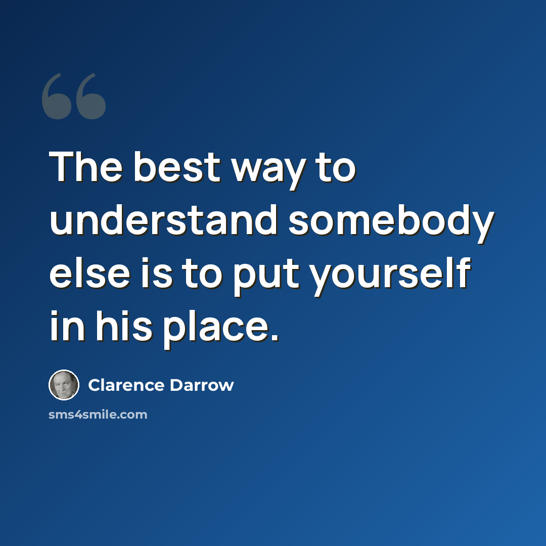 “The best way to understand somebody else is to put yourself in his place.” quote by Clarence Darrow