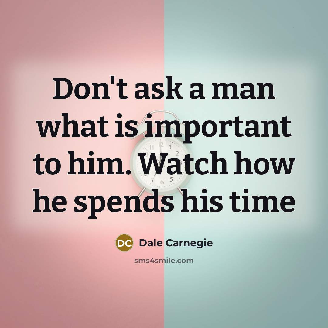“Don't ask a man what is important to him. Watch how he spends his time” quote by Dale Carnegie