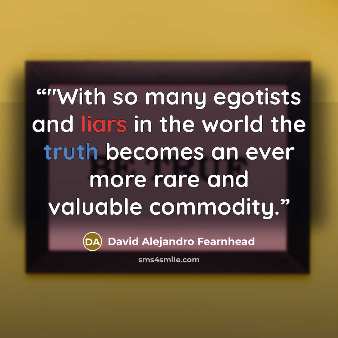 “‎"With so many egotists and liars in the world the truth becomes an ever more rare and valuable commodity.” quote by David Alejandro Fearnhead