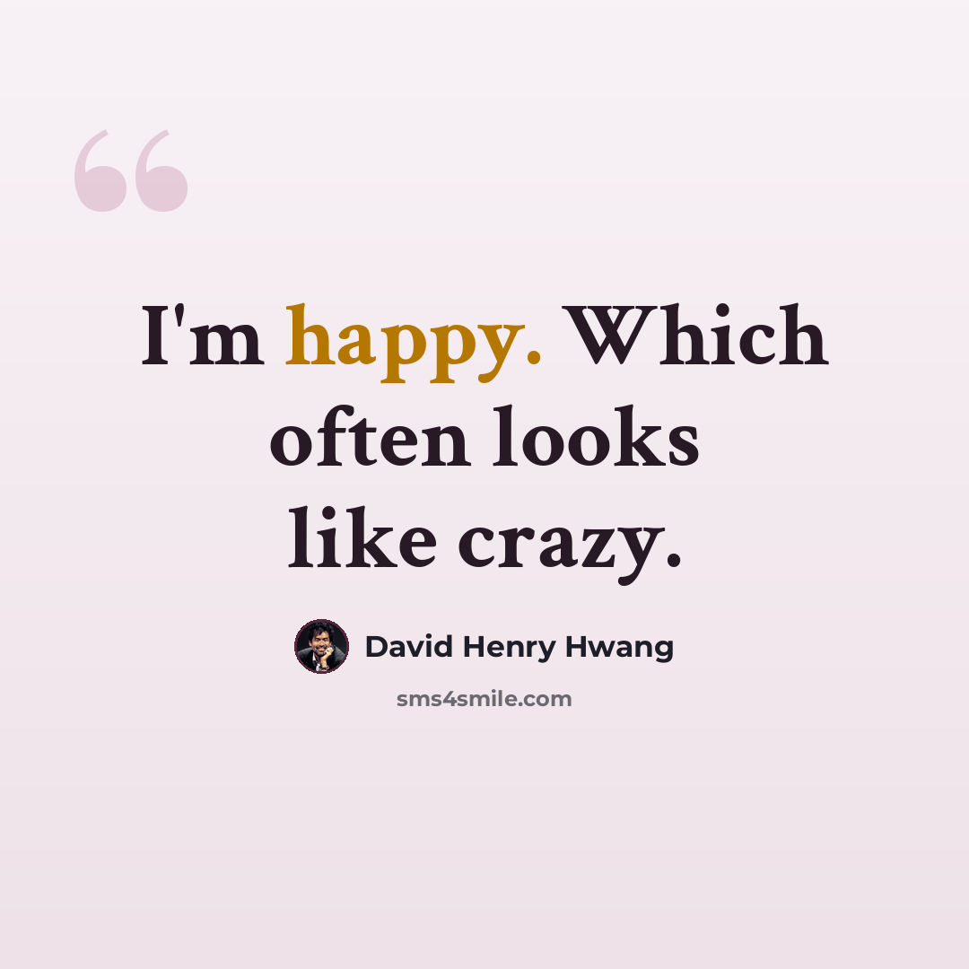 “I'm happy. Which often looks like crazy.” quote by David Henry Hwang