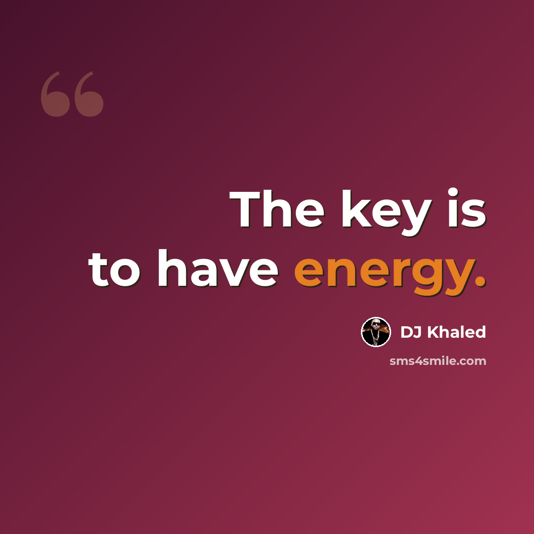 “The key is to have energy.” quote by DJ Khaled