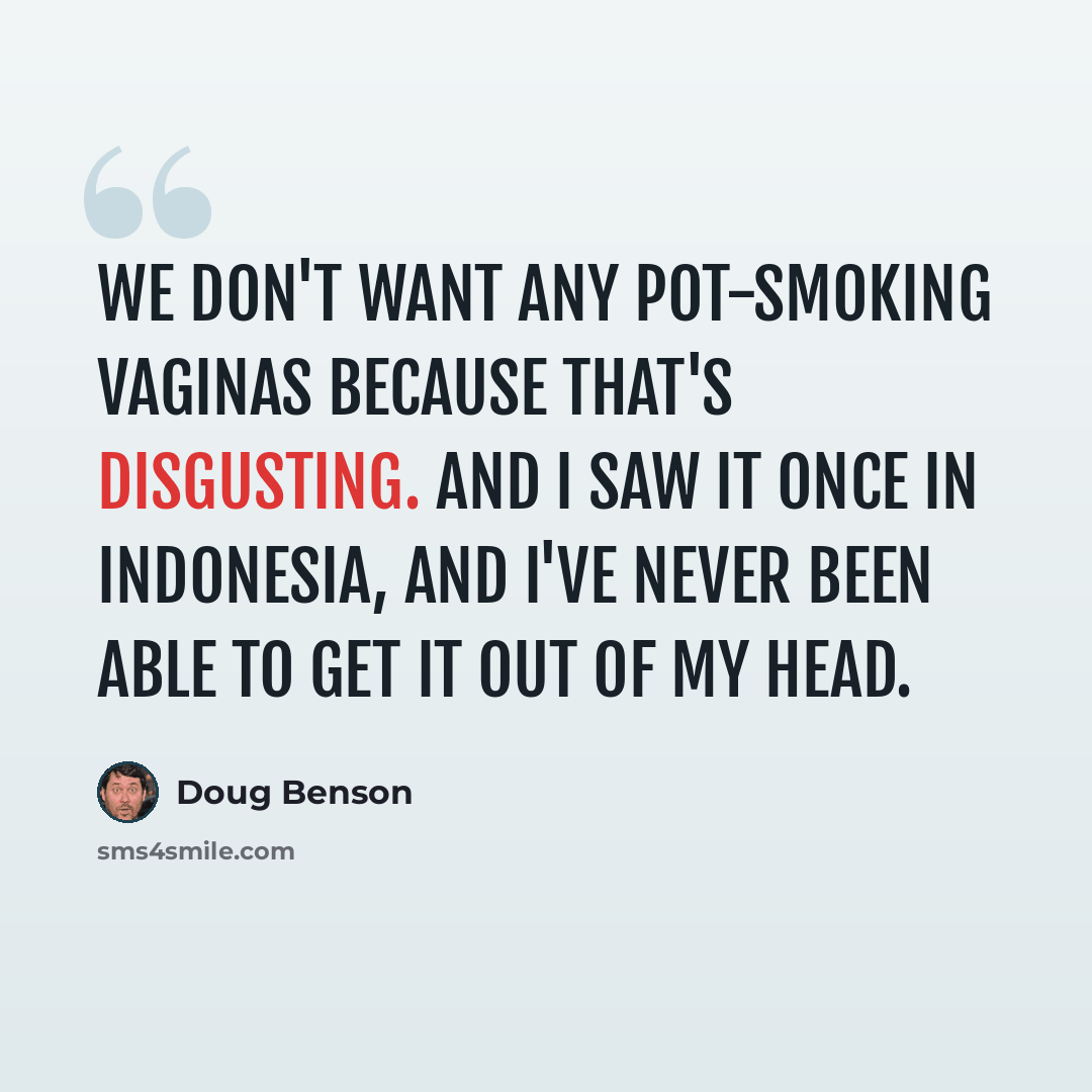 “We don't want any pot-smoking vaginas because that's disgusting. And I saw it once in Indonesia, and I've never been able to get it out of my head.” quote by Doug Benson