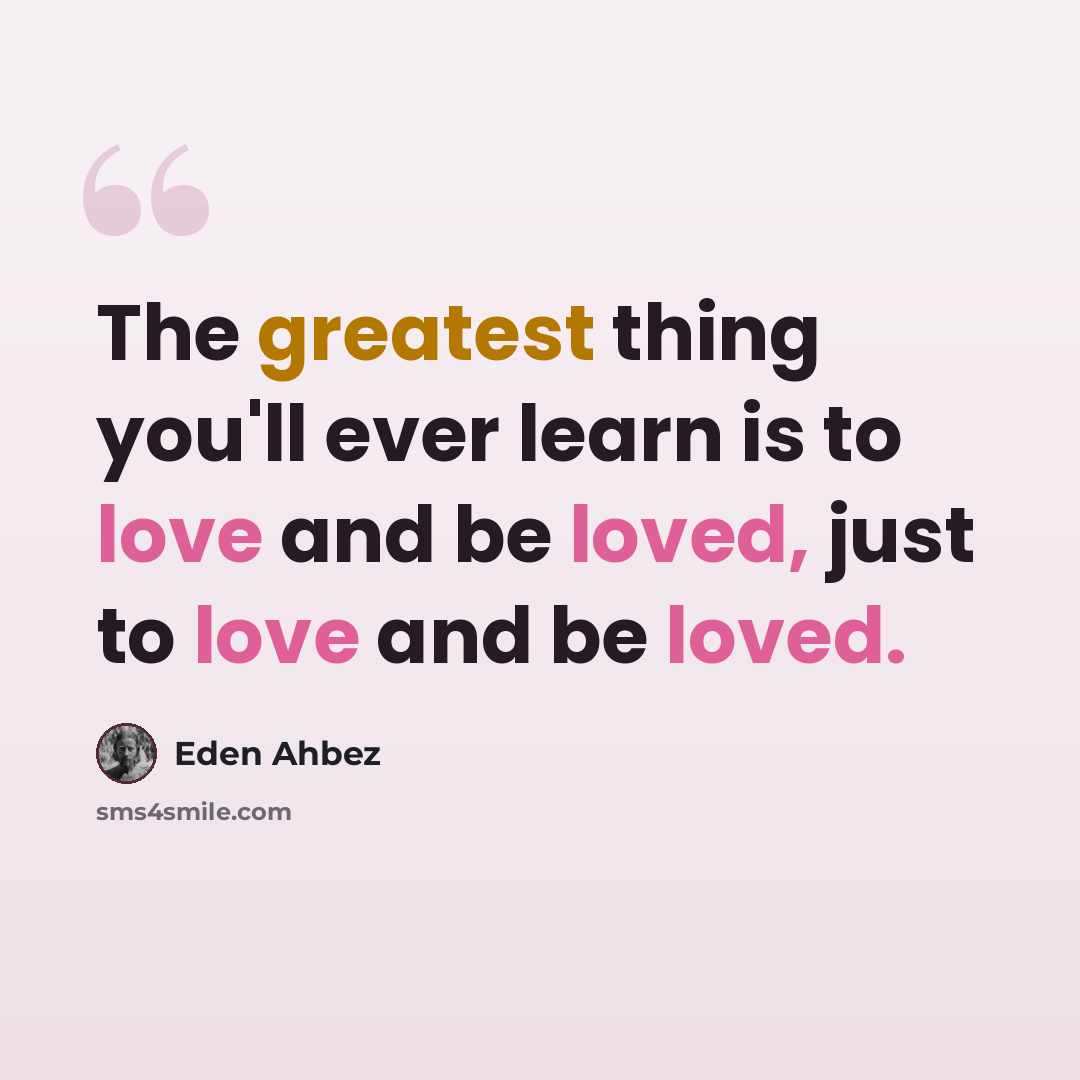 “The greatest thing you'll ever learn is to love and be loved, just to love and be loved.” quote by Eden Ahbez