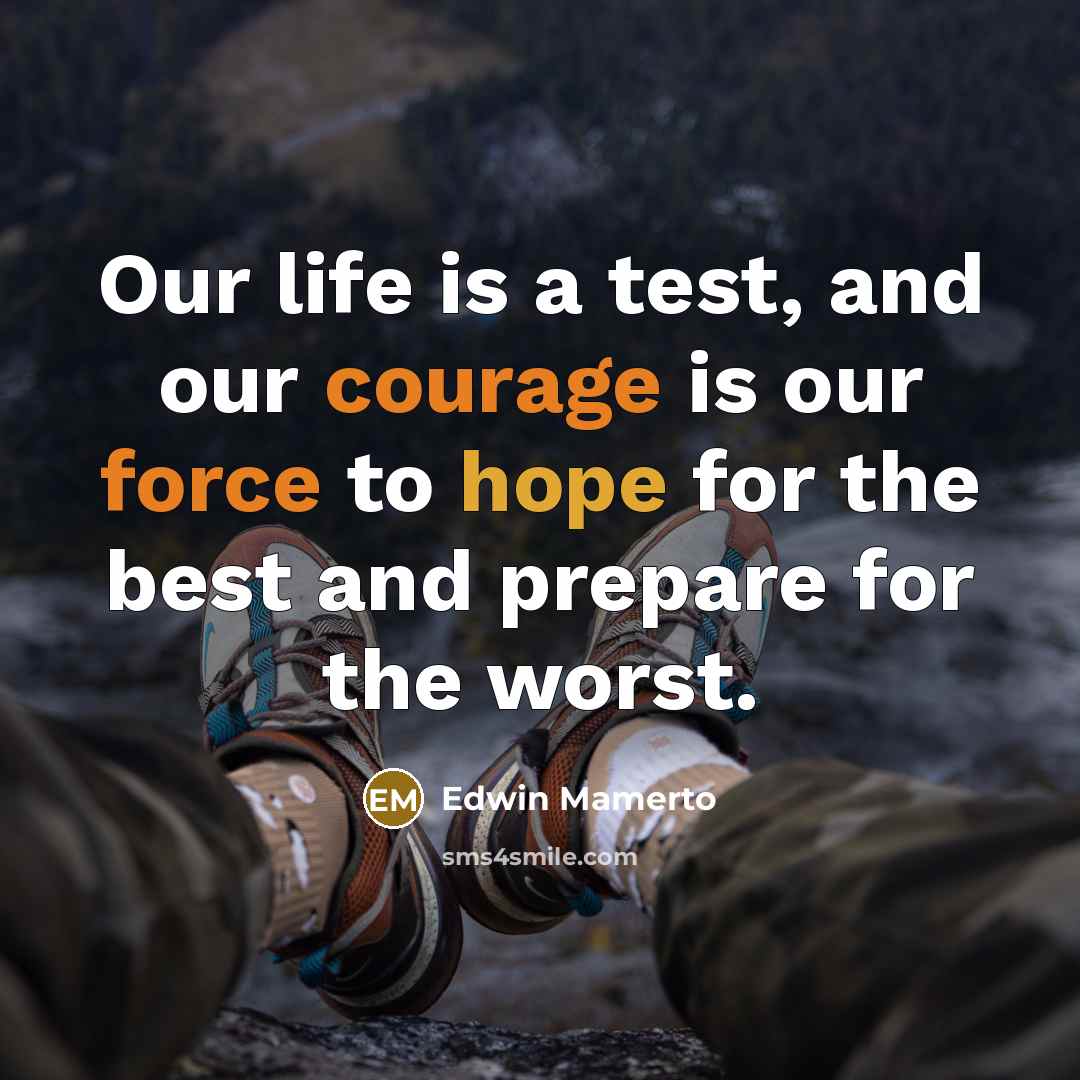 “Our life is a test, and our courage is our force to hope for the best and prepare for the worst.” quote by Edwin Mamerto