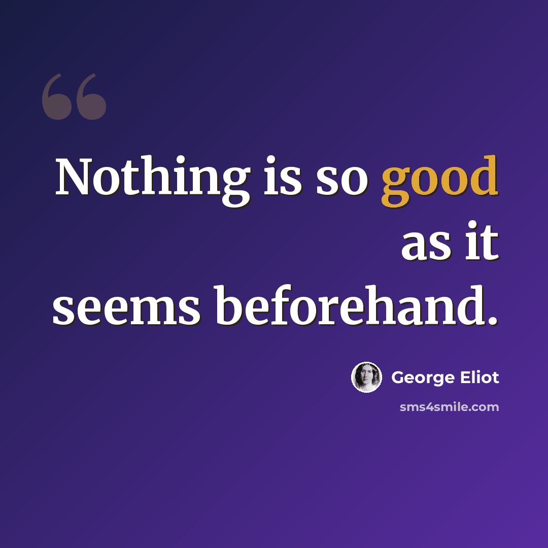 “Nothing is so good as it seems beforehand.” quote by George Eliot