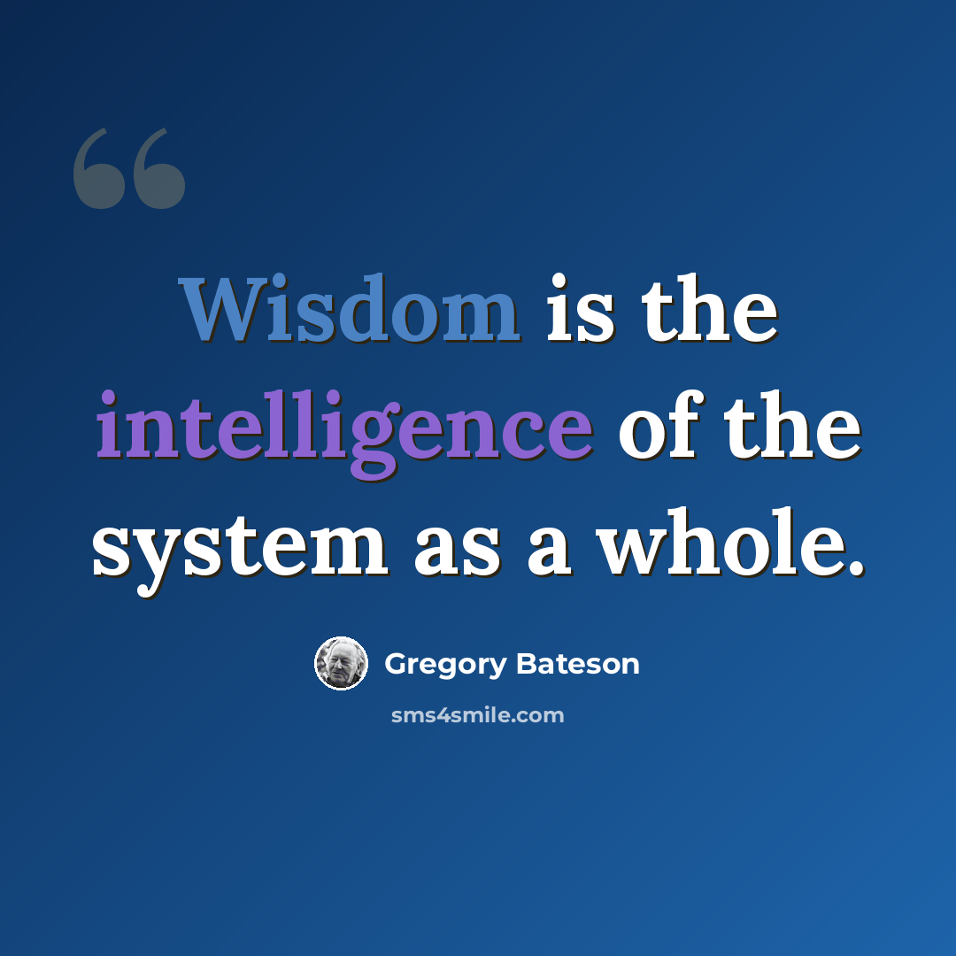 “Wisdom is the intelligence of the system as a whole.” quote by Gregory Bateson