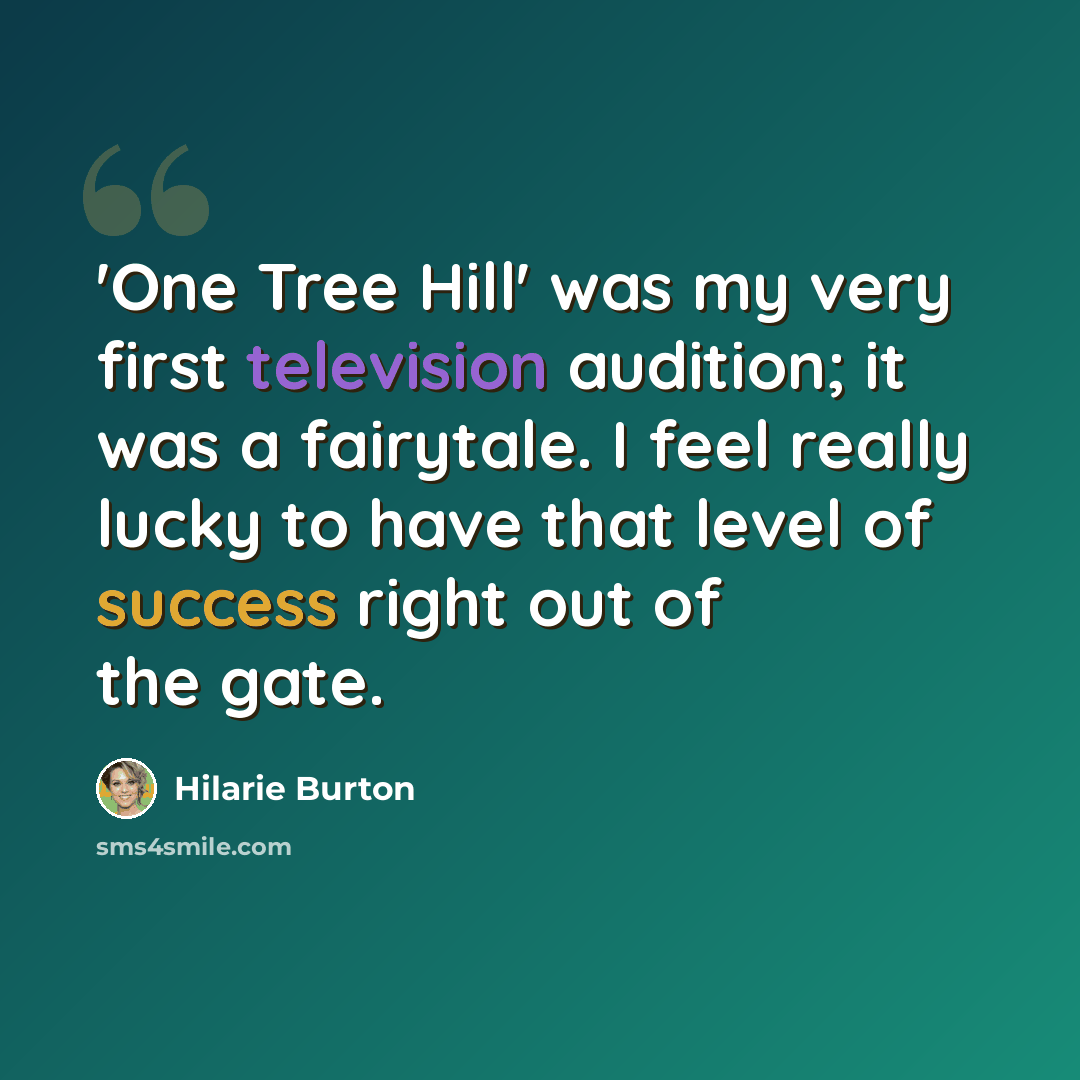 “'One Tree Hill' was my very first television audition; it was a fairytale. I feel really lucky to have that level of success right out of the gate.” quote by Hilarie Burton