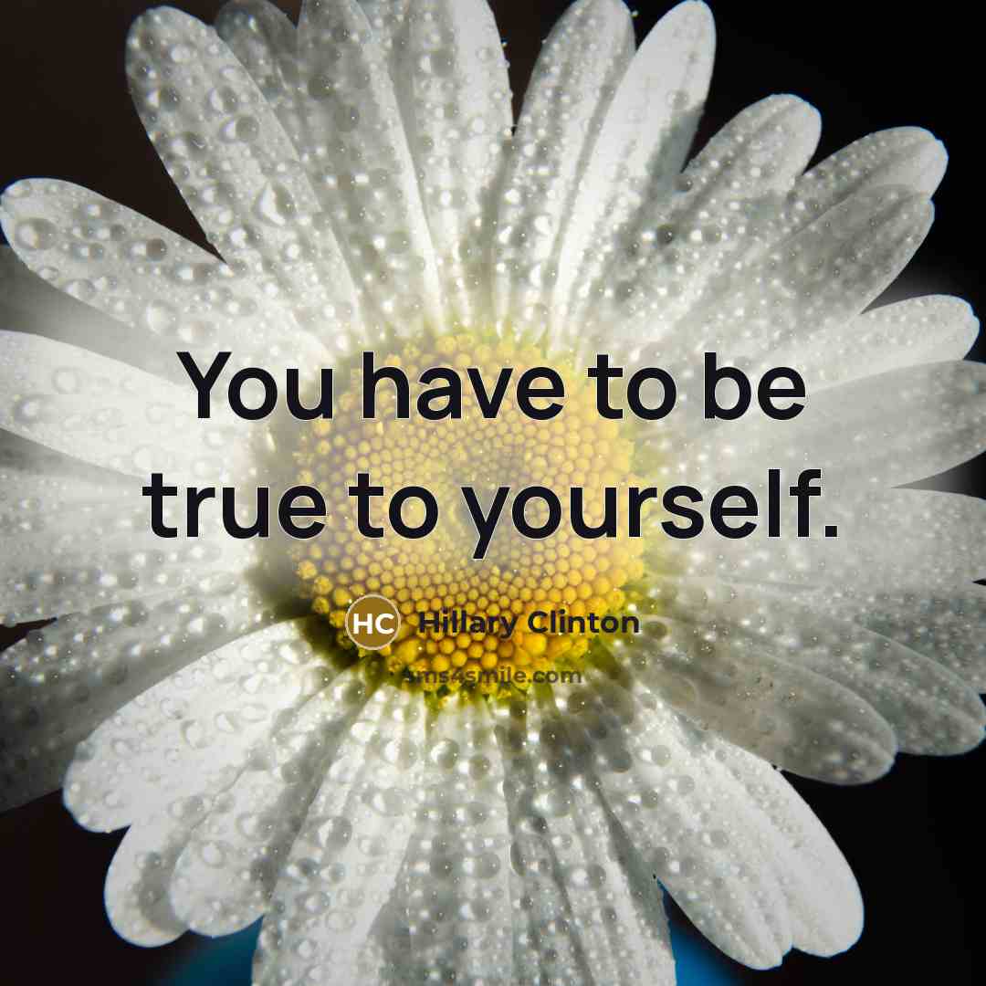 “You have to be true to yourself.” quote by Hillary Clinton