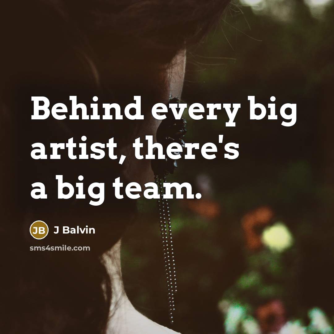 “Behind every big artist, there's a big team.” quote by J Balvin