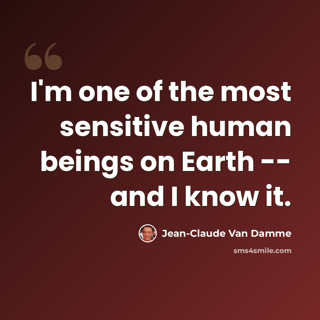 “I'm one of the most sensitive human beings on Earth -- and I know it.” quote by Jean-Claude Van Damme