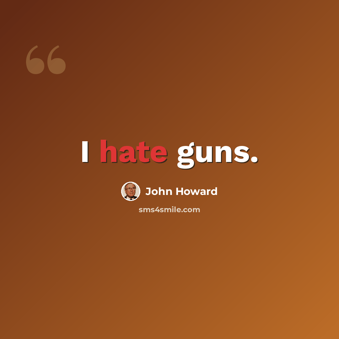 “I hate guns.” quote by John Howard