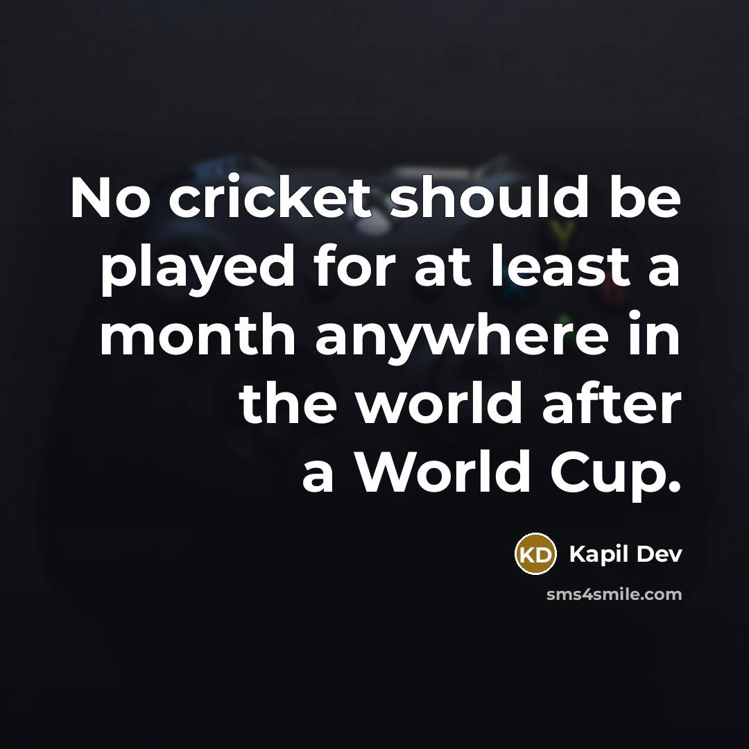 “No cricket should be played for at least a month anywhere in the world after a World Cup.” quote by Kapil Dev