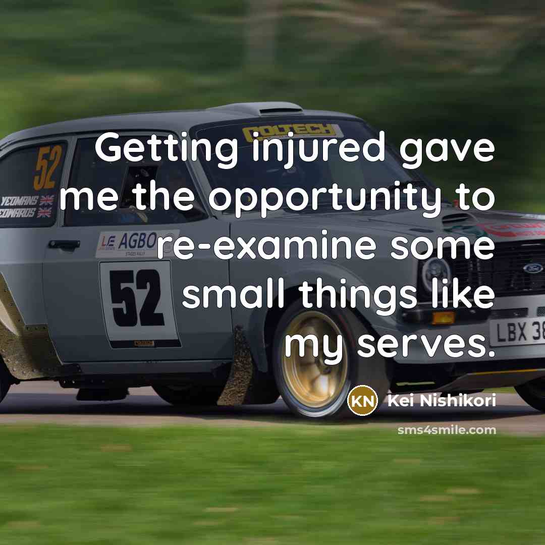 “Getting injured gave me the opportunity to re-examine some small things like my serves.” quote by Kei Nishikori