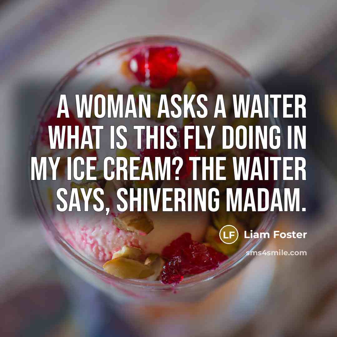 “A Woman asks a Waiter What is this fly doing in my Ice cream? The waiter says, SHIVERING MADAM.” quote by Liam Foster