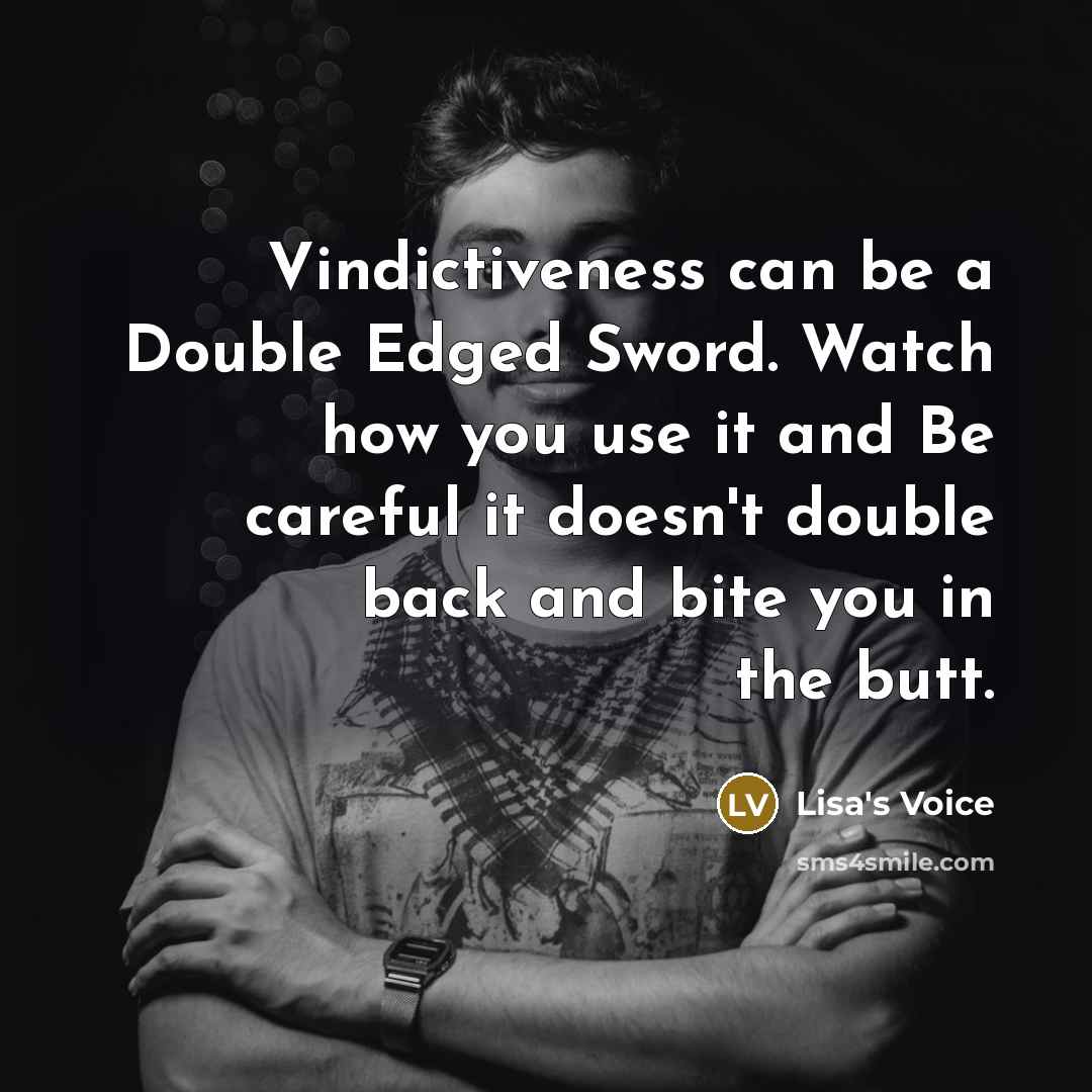 “Vindictiveness can be a Double Edged Sword. Watch how you use it and Be careful it doesn't double back and bite you in the butt.” quote by Lisa's Voice