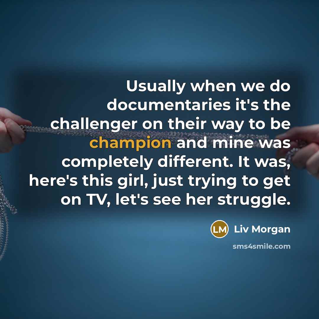 “Usually when we do documentaries it's the challenger on their way to be champion and mine was completely different. It was, here's this girl, just trying to get on TV, let's see her struggle.” quote by Liv Morgan