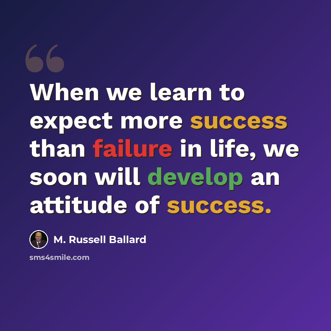 “When we learn to expect more success than failure in life, we soon will develop an attitude of success.” quote by M. Russell Ballard