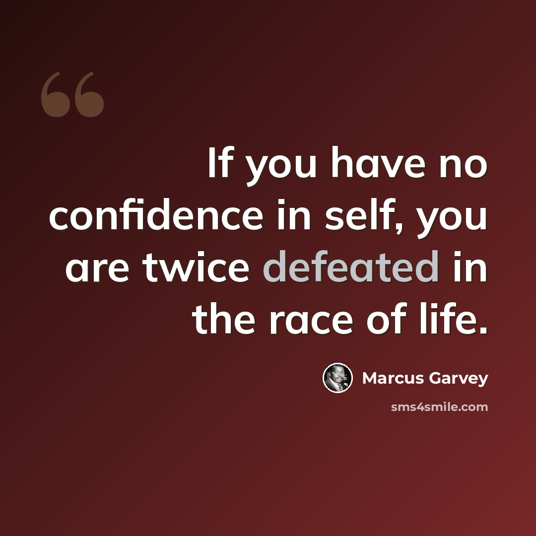 “If you have no confidence in self, you are twice defeated in the race of life.” quote by Marcus Garvey