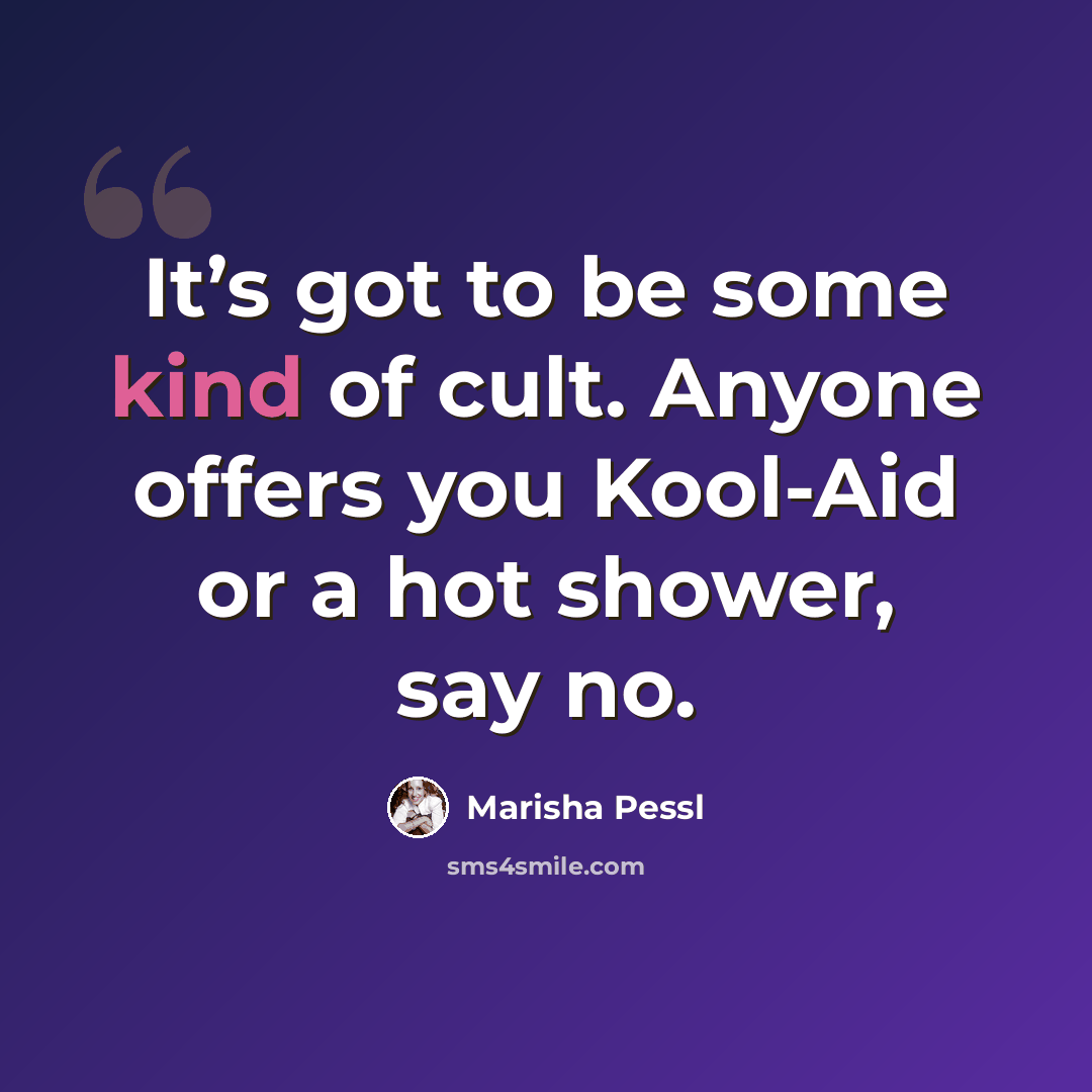 “It’s got to be some kind of cult. Anyone offers you Kool-Aid or a hot shower, say no.” quote by Marisha Pessl