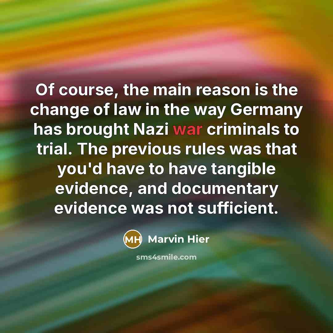 “Of course, the main reason is the change of law in the way Germany has brought Nazi war criminals to trial. The previous rules was that you'd have to have tangible evidence, and documentary evidence was not sufficient.” quote by Marvin Hier