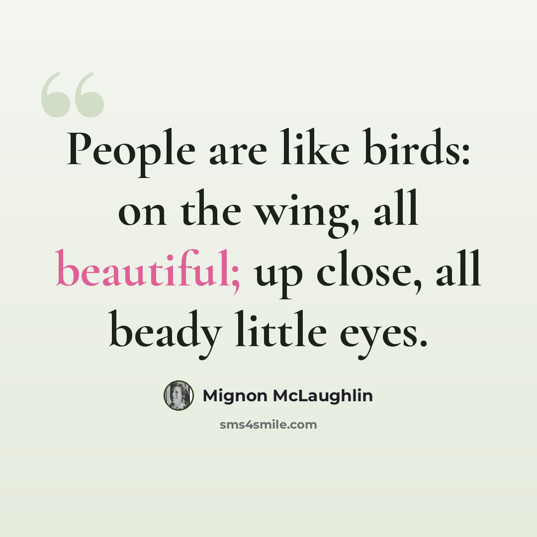 “People are like birds: on the wing, all beautiful; up close, all beady little eyes.” quote by Mignon McLaughlin