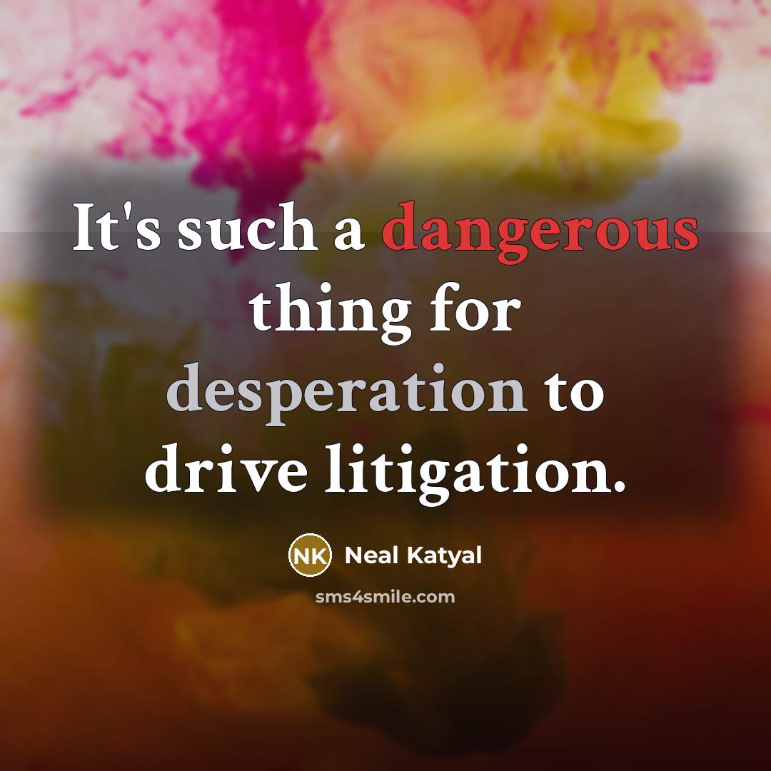 “It's such a dangerous thing for desperation to drive litigation.” quote by Neal Katyal