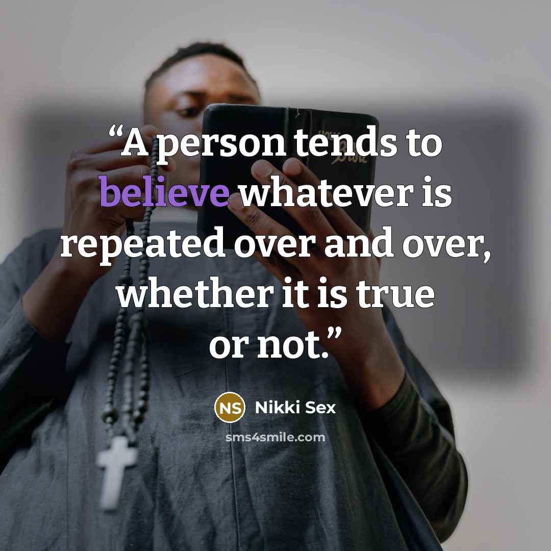 “A person tends to believe whatever is repeated over and over, whether it is true or not.” quote by Nikki Sex
