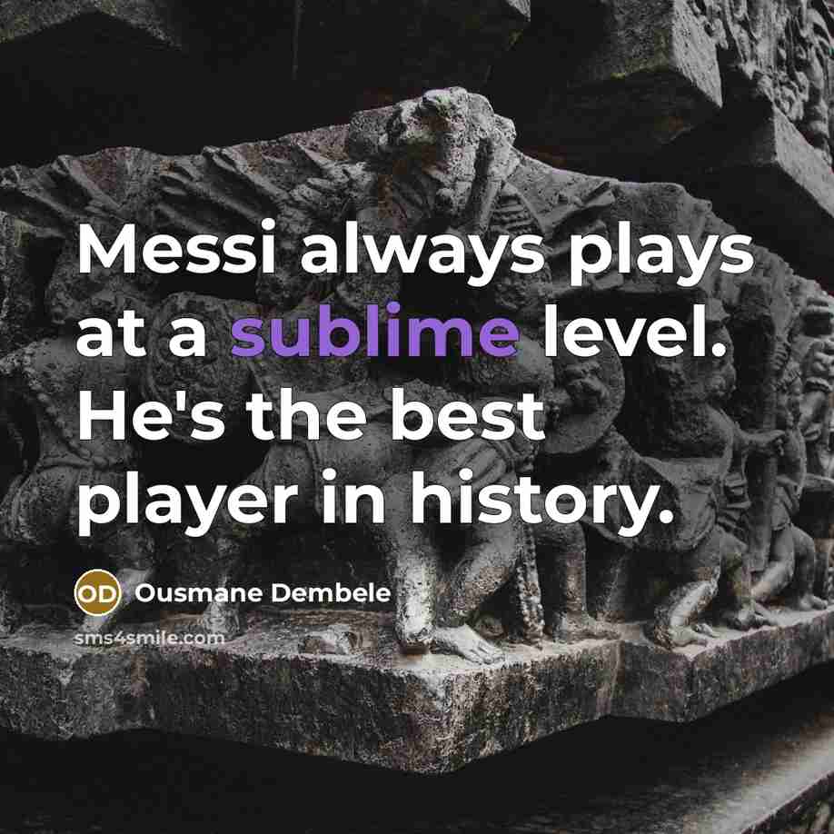 “Messi always plays at a sublime level. He's the best player in history.” quote by Ousmane Dembele
