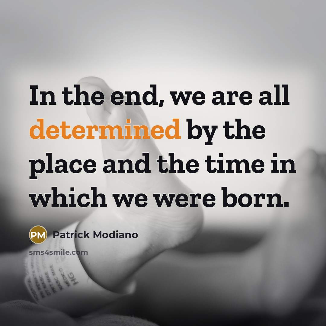 “In the end, we are all determined by the place and the time in which we were born.” quote by Patrick Modiano