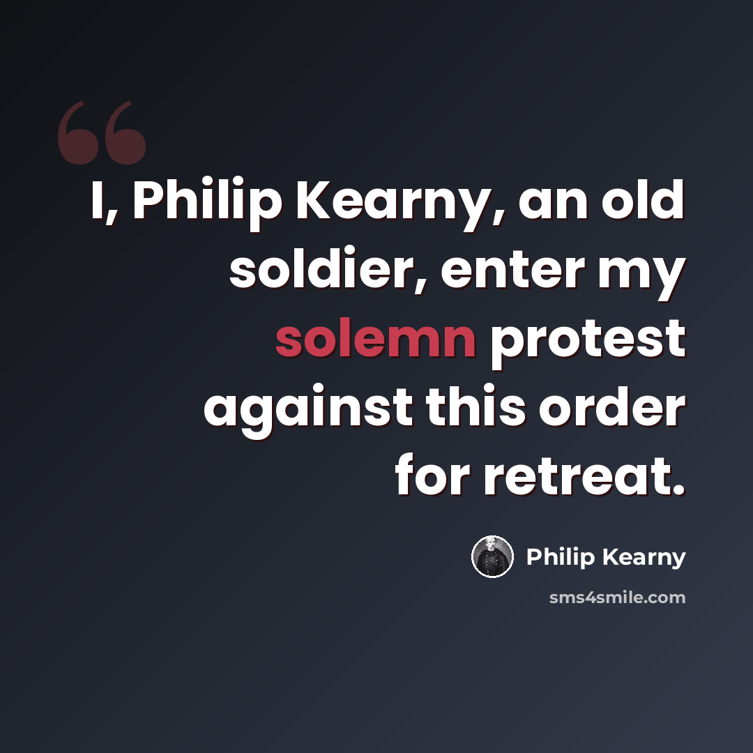 “I, Philip Kearny, an old soldier, enter my solemn protest against this order for retreat.” quote by Philip Kearny