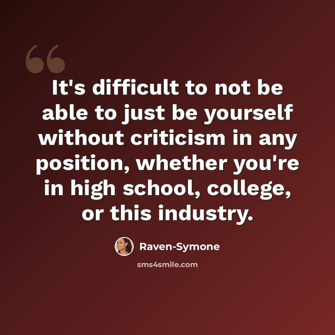 “It's difficult to not be able to just be yourself without criticism in any position, whether you're in high school, college, or this industry.” quote by Raven-Symone