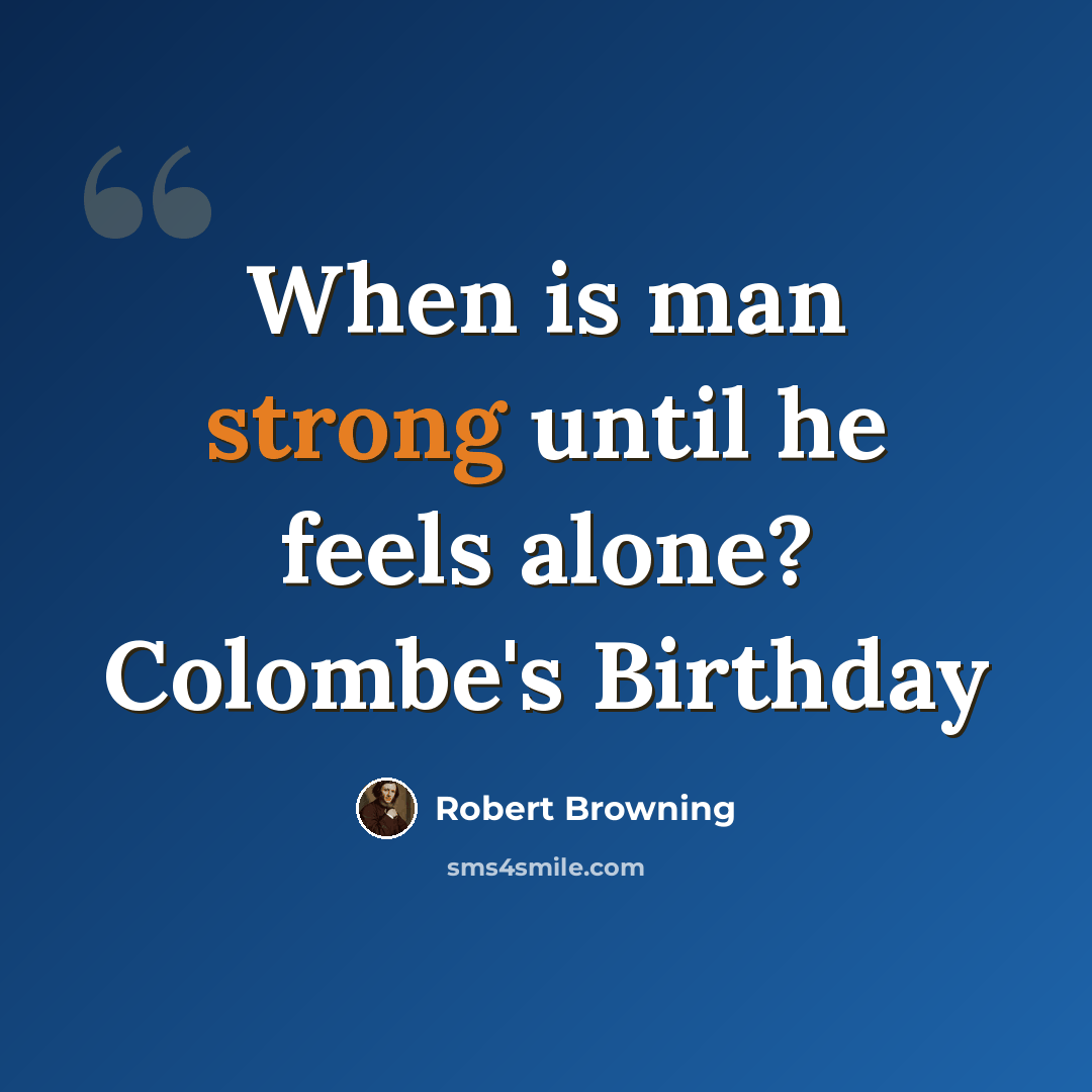 “When is man strong until he feels alone? Colombe's Birthday” quote by Robert Browning