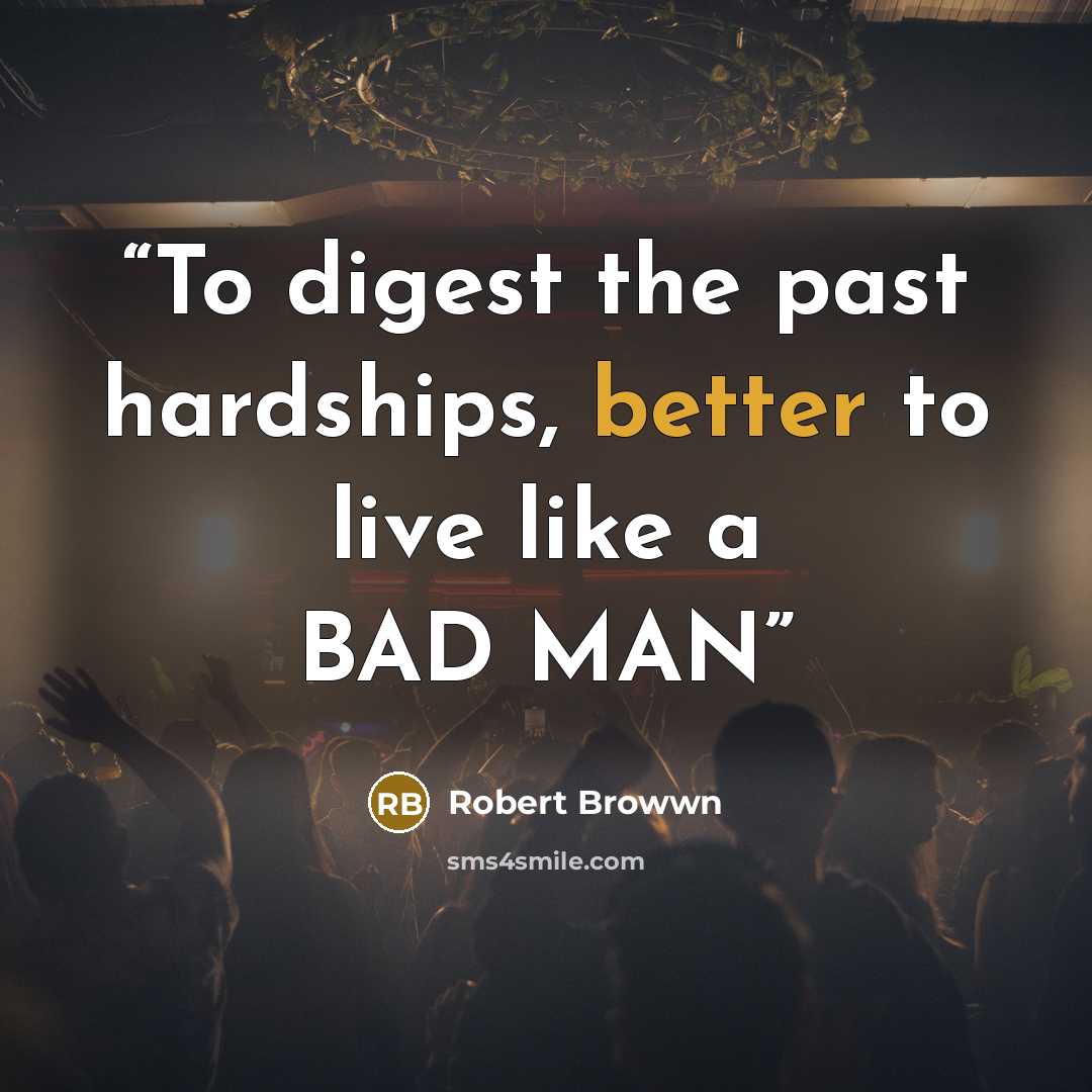 “To digest the past hardships, better to live like a BAD MAN” quote by Robert Browwn