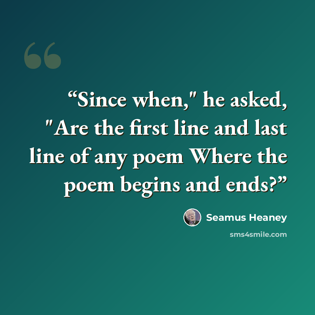 “Since when," he asked, "Are the first line and last line of any poem Where the poem begins and ends?” quote by Seamus Heaney