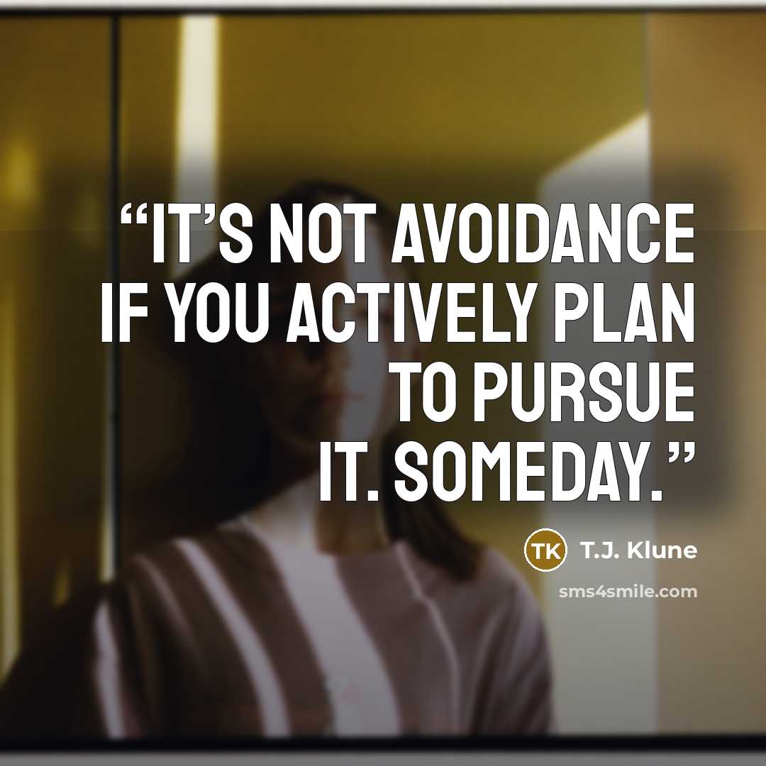 “It’s not avoidance if you actively plan to pursue it. Someday.” quote by T.J. Klune