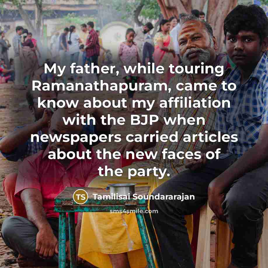 “My father, while touring Ramanathapuram, came to know about my affiliation with the BJP when newspapers carried articles about the new faces of the party.” quote by Tamilisai Soundararajan