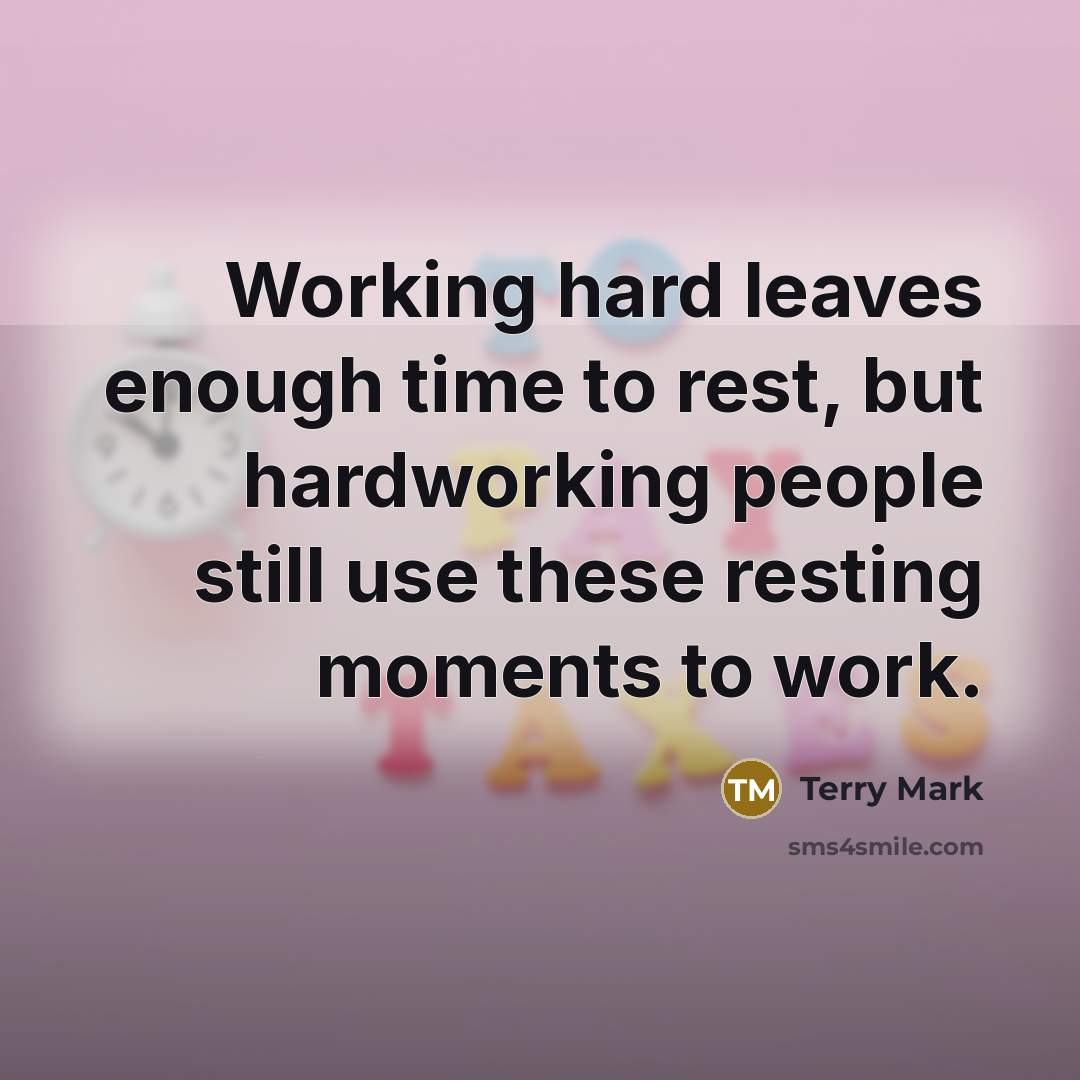 “Working hard leaves enough time to rest, but hardworking people still use these resting moments to work.” quote by Terry Mark
