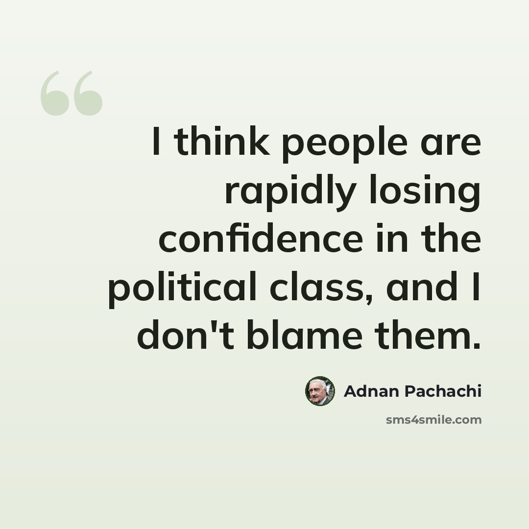 “I think people are rapidly losing confidence in the political class, and I don't blame them.” quote by Adnan Pachachi