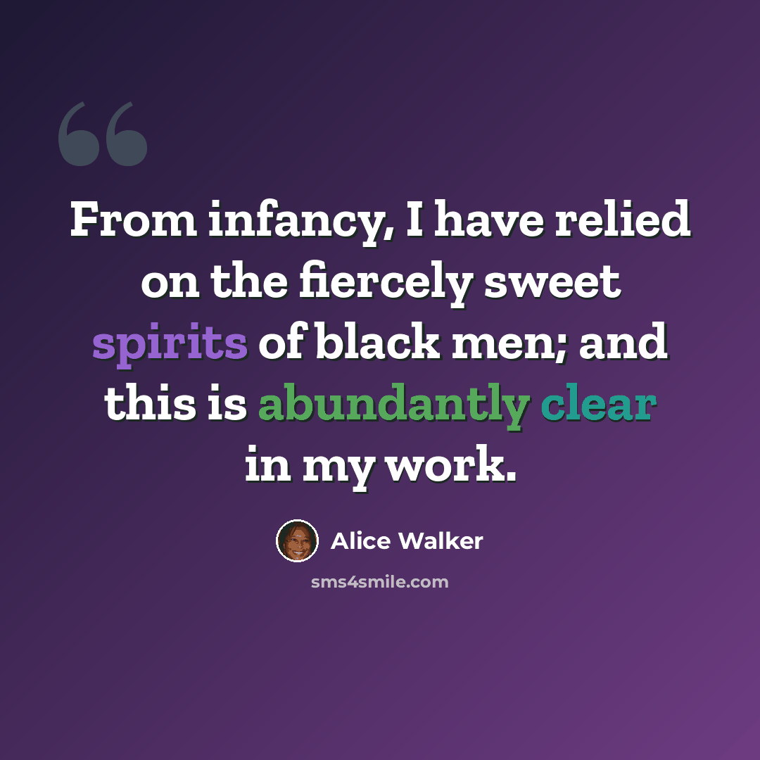 “From infancy, I have relied on the fiercely sweet spirits of black men; and this is abundantly clear in my work.” quote by Alice Walker